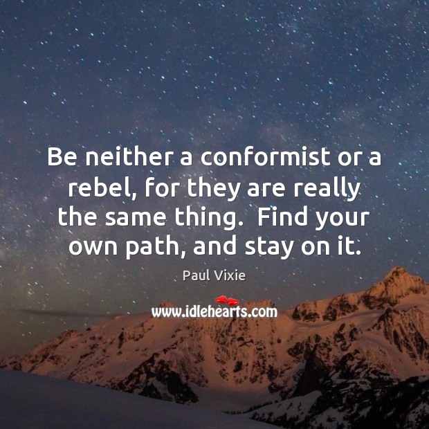 Be neither a conformist or a rebel, for they are really the Image