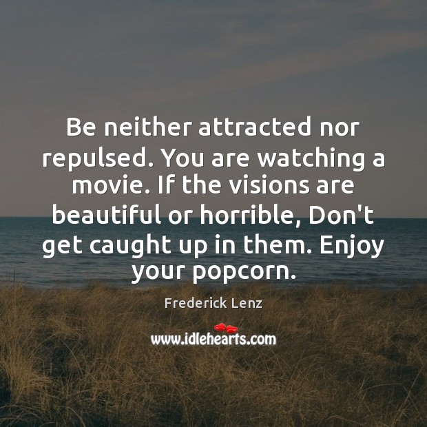 Be neither attracted nor repulsed. You are watching a movie. If the Image