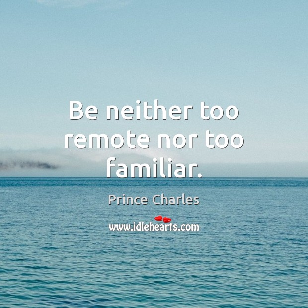Be neither too remote nor too familiar. Prince Charles Picture Quote
