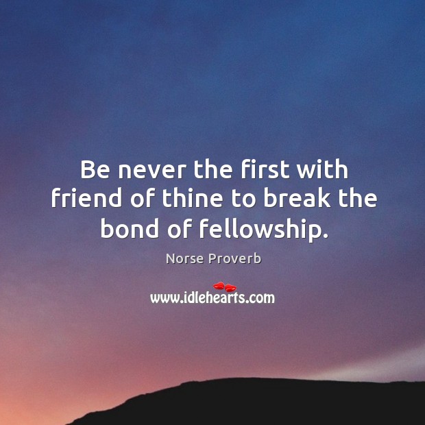 Be never the first with friend of thine to break the bond of fellowship. Image