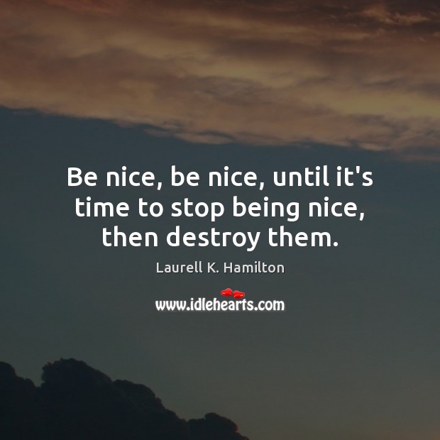Be nice, be nice, until it’s time to stop being nice, then destroy them. Laurell K. Hamilton Picture Quote