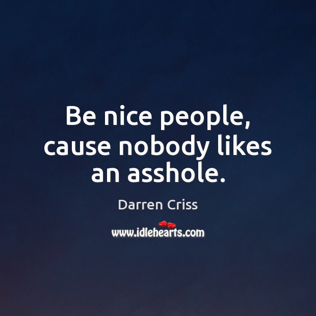 Be nice people, cause nobody likes an asshole. Darren Criss Picture Quote
