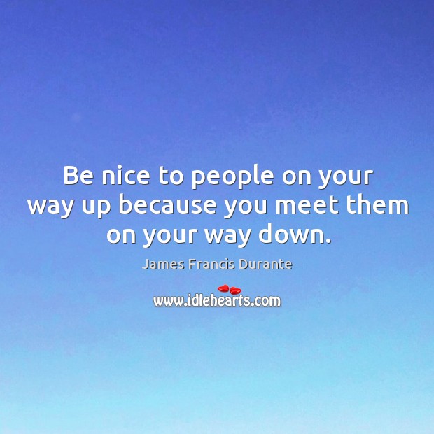 Be nice to people on your way up because you meet them on your way down. Image