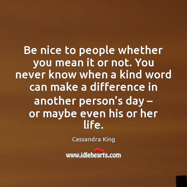 Be nice to people whether you mean it or not. You never Be Nice Quotes Image