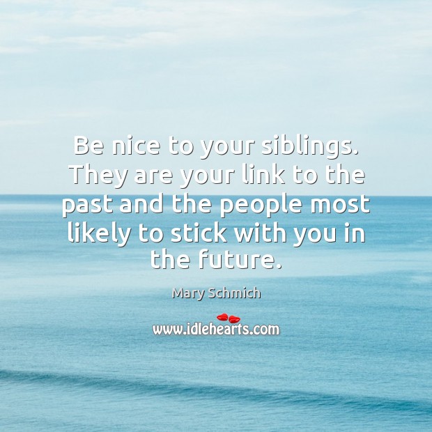 Be nice to your siblings. They are your link to the past Be Nice Quotes Image