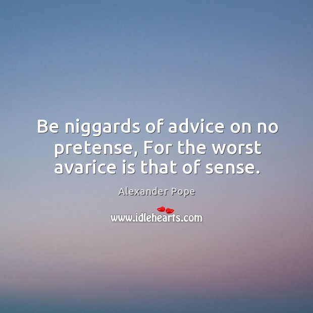 Be niggards of advice on no pretense, for the worst avarice is that of sense. Alexander Pope Picture Quote