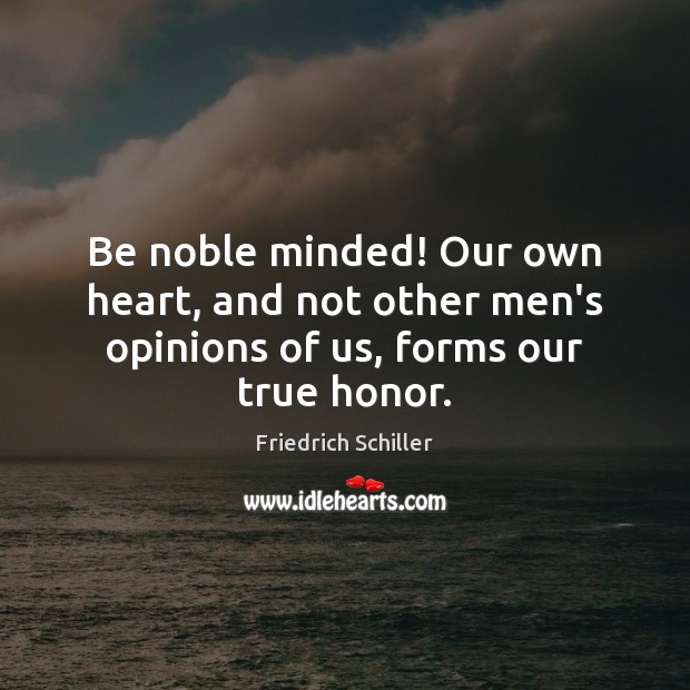 Be noble minded! Our own heart, and not other men’s opinions of us, forms our true honor. Friedrich Schiller Picture Quote