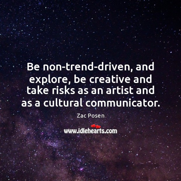 Be non-trend-driven, and explore, be creative and take risks as an artist Image