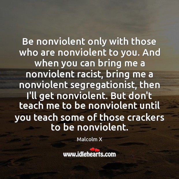 Be nonviolent only with those who are nonviolent to you. And when Malcolm X Picture Quote
