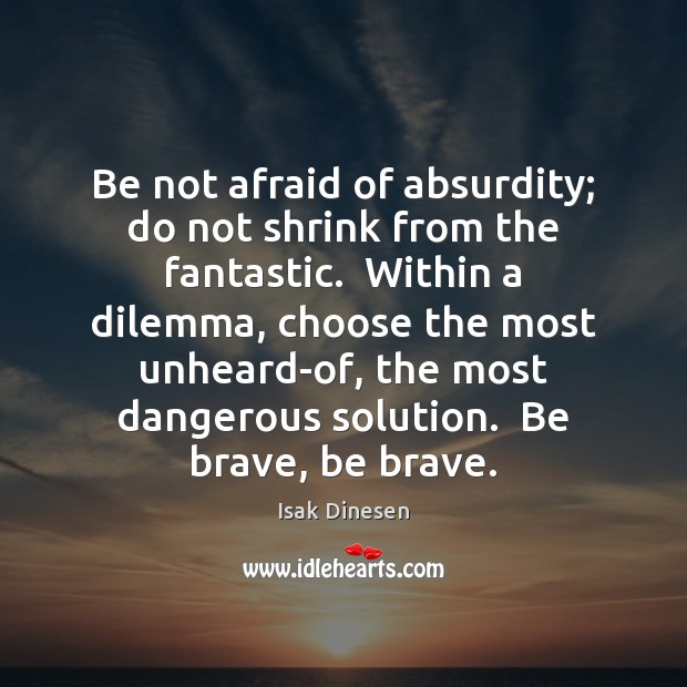 Be not afraid of absurdity; do not shrink from the fantastic.  Within Isak Dinesen Picture Quote