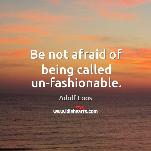 Be not afraid of being called un-fashionable. Adolf Loos Picture Quote