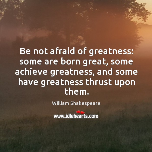 Be not afraid of greatness: some are born great, some achieve greatness, and some have greatness thrust upon them. William Shakespeare Picture Quote