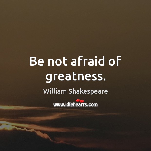 Be not afraid of greatness. Image