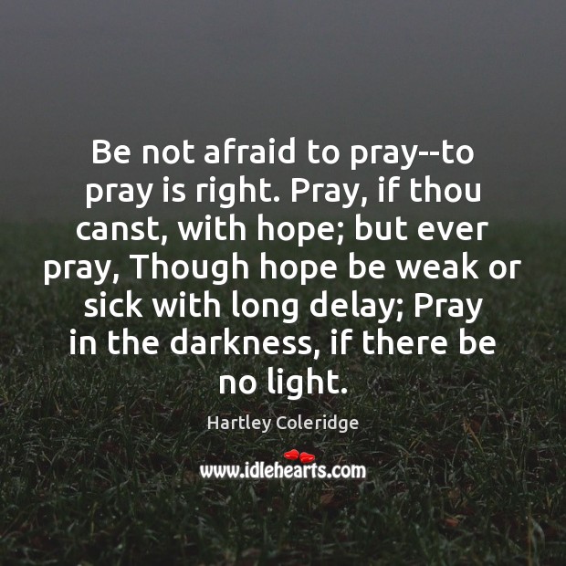 Be not afraid to pray–to pray is right. Pray, if thou canst, Image