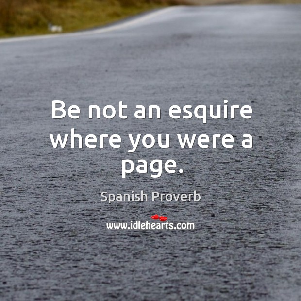 Be not an esquire where you were a page. Image