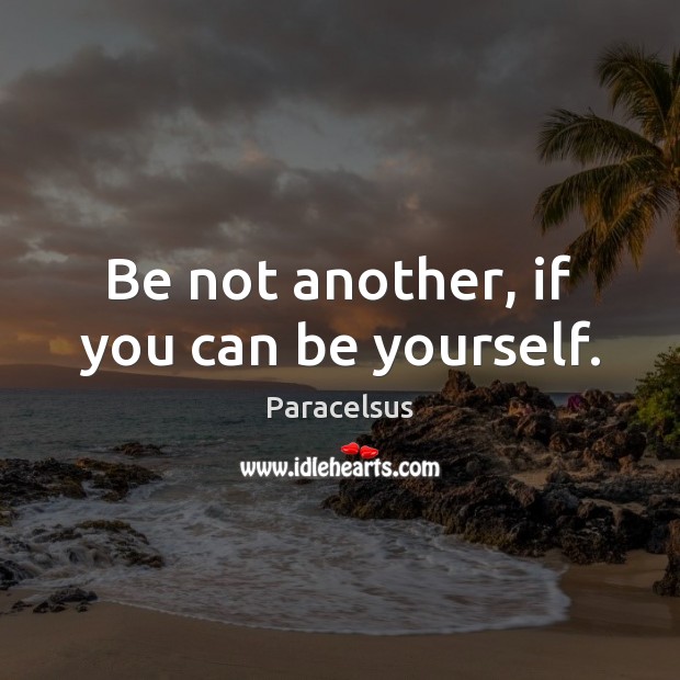 Be not another, if you can be yourself. Paracelsus Picture Quote