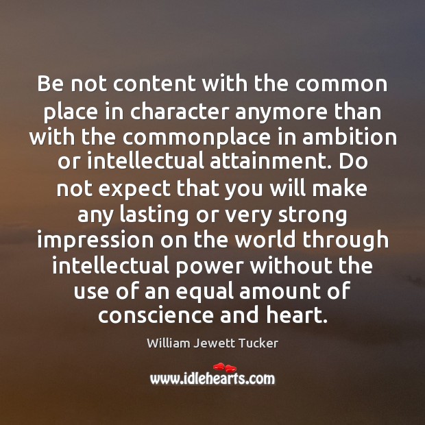 Be not content with the common place in character anymore than with William Jewett Tucker Picture Quote
