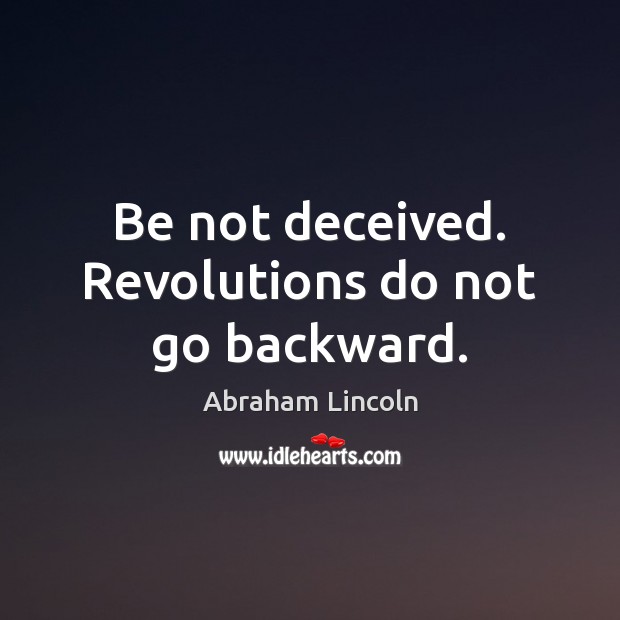 Be not deceived. Revolutions do not go backward. Image