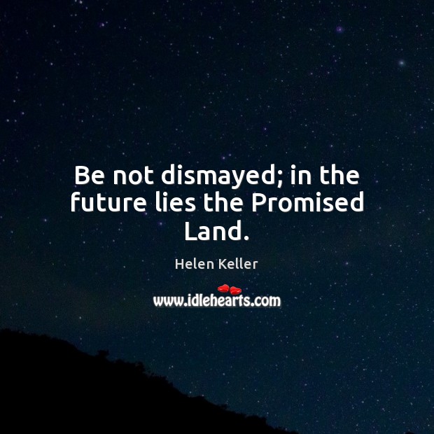 Be not dismayed; in the future lies the Promised Land. Helen Keller Picture Quote