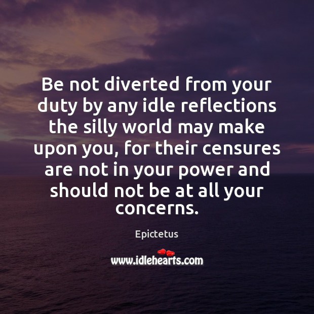 Be not diverted from your duty by any idle reflections the silly Epictetus Picture Quote