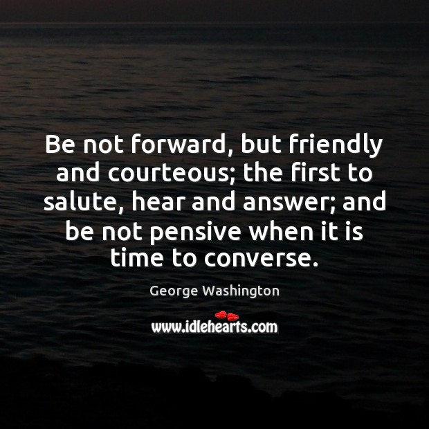 Be not forward, but friendly and courteous; the first to salute, hear Image