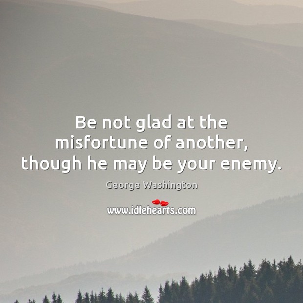 Be not glad at the misfortune of another, though he may be your enemy. George Washington Picture Quote