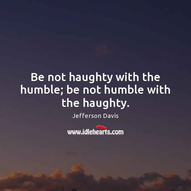 Be not haughty with the humble; be not humble with the haughty. Image