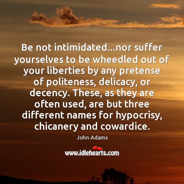 Be not intimidated…nor suffer yourselves to be wheedled out of your John Adams Picture Quote