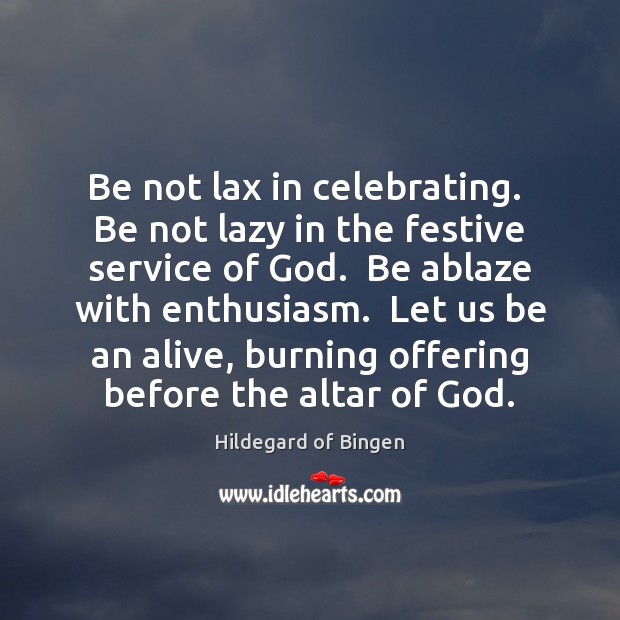Be not lax in celebrating.  Be not lazy in the festive service Hildegard of Bingen Picture Quote