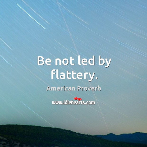 Be not led by flattery. Image