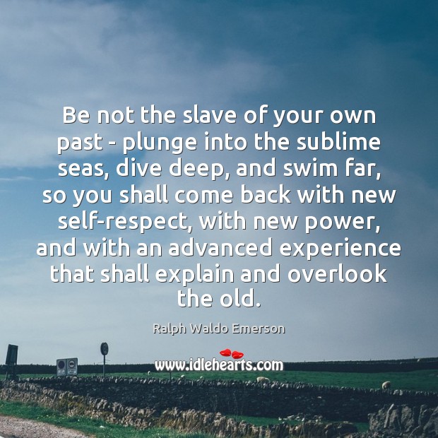 Be not the slave of your own past – plunge into the Ralph Waldo Emerson Picture Quote