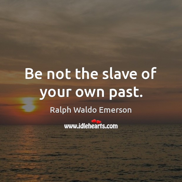 Be not the slave of your own past. Ralph Waldo Emerson Picture Quote