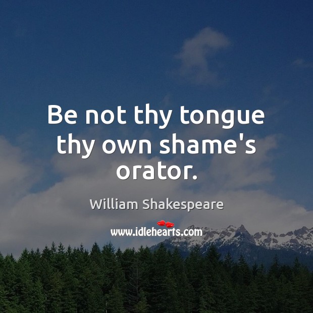 Be not thy tongue thy own shame’s orator. William Shakespeare Picture Quote