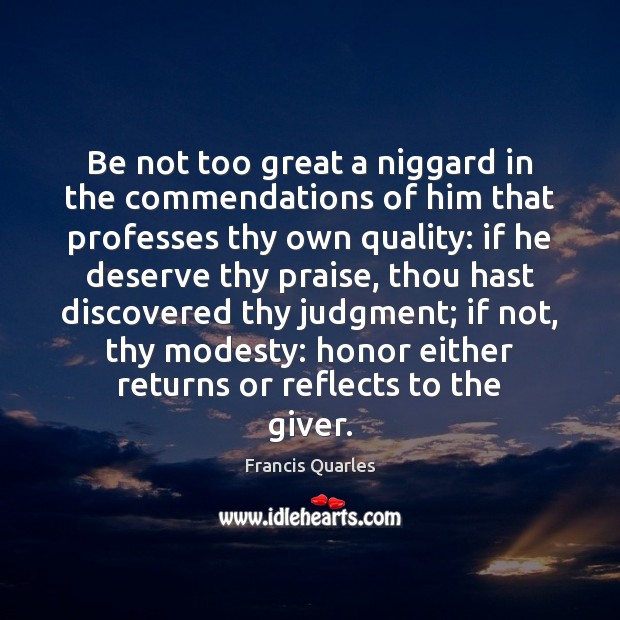 Be not too great a niggard in the commendations of him that Francis Quarles Picture Quote