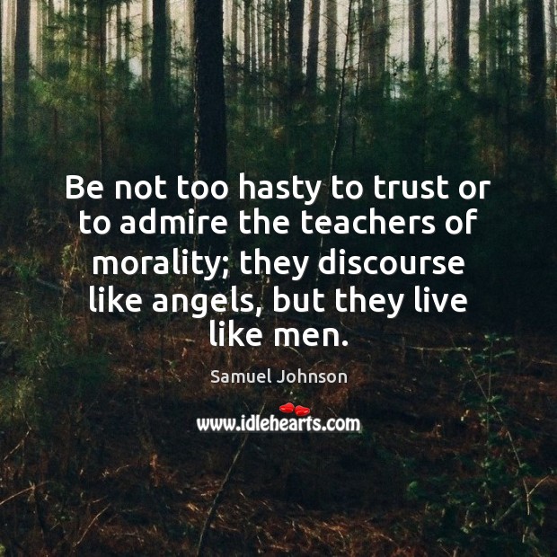 Be not too hasty to trust or to admire the teachers of Samuel Johnson Picture Quote
