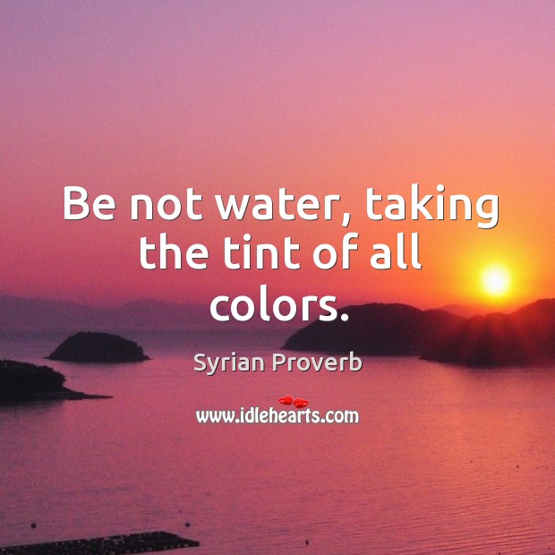 Be not water, taking the tint of all colors. Syrian Proverbs Image