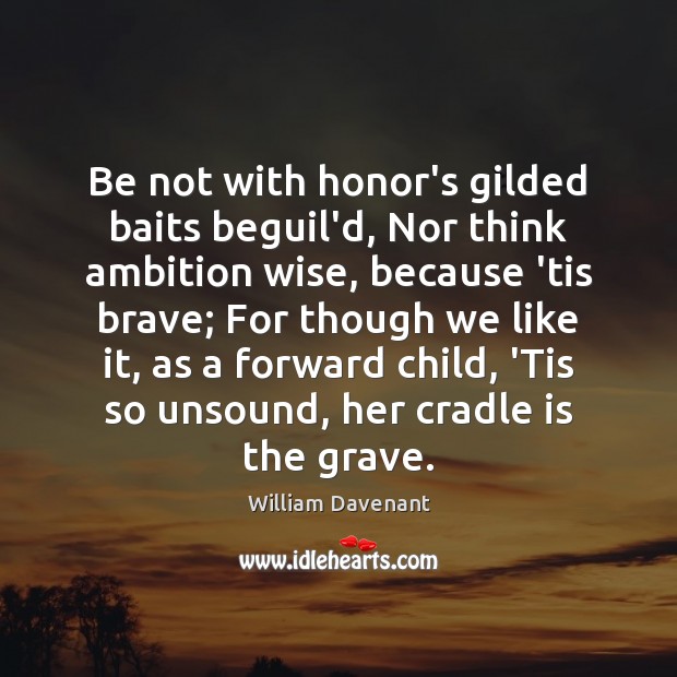 Be not with honor’s gilded baits beguil’d, Nor think ambition wise, because William Davenant Picture Quote