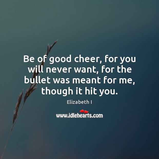 Be of good cheer, for you will never want, for the bullet Elizabeth I Picture Quote