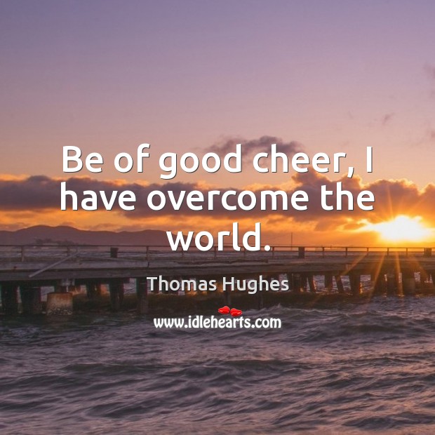 Be of good cheer, I have overcome the world. Image