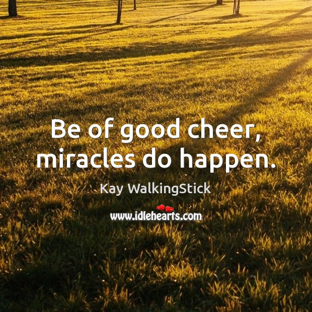 Be of good cheer, miracles do happen. Kay WalkingStick Picture Quote