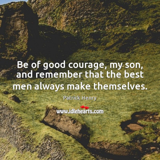 Be of good courage, my son, and remember that the best men always make themselves. Patrick Henry Picture Quote