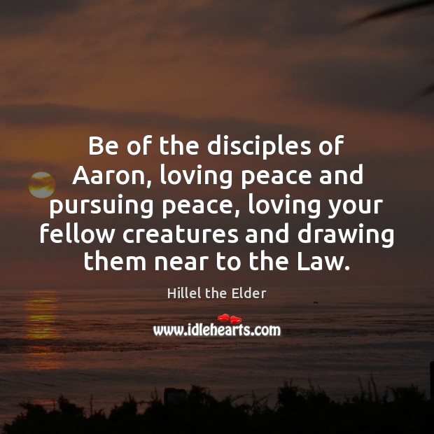 Be of the disciples of Aaron, loving peace and pursuing peace, loving Hillel the Elder Picture Quote