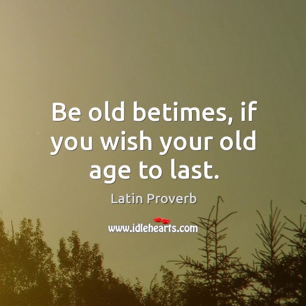 Be old betimes, if you wish your old age to last. Image
