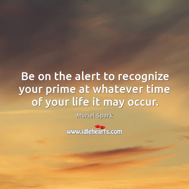 Be on the alert to recognize your prime at whatever time of your life it may occur. Image