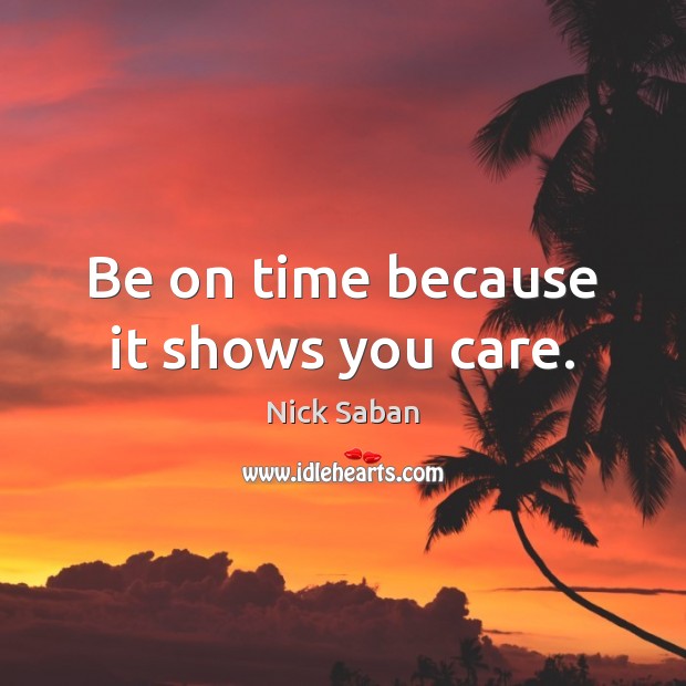Be on time because it shows you care. Nick Saban Picture Quote