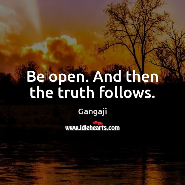 Be open. And then the truth follows. Gangaji Picture Quote