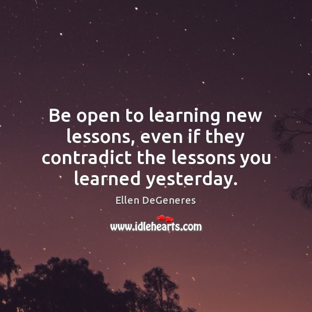 Be open to learning new lessons, even if they contradict the lessons Ellen DeGeneres Picture Quote