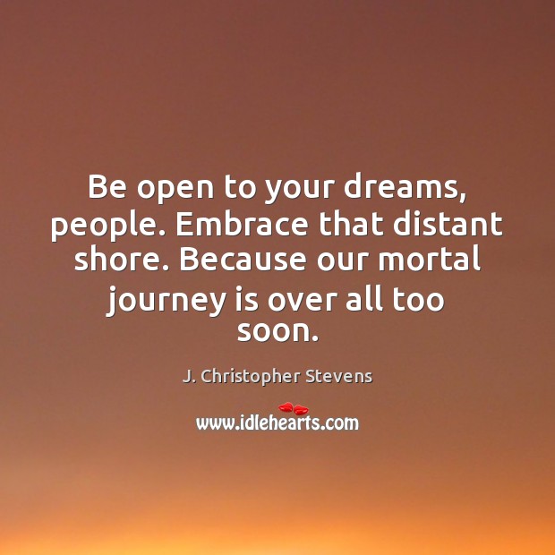 Be open to your dreams, people. Embrace that distant shore. Because our J. Christopher Stevens Picture Quote