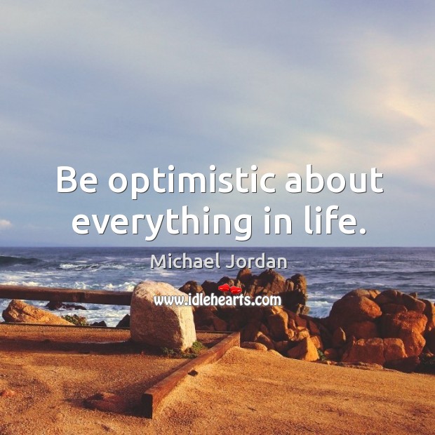 Be optimistic about everything in life. Michael Jordan Picture Quote