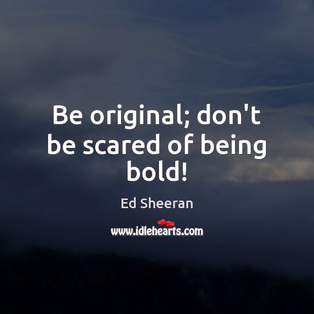 Be original; don’t be scared of being bold! Image